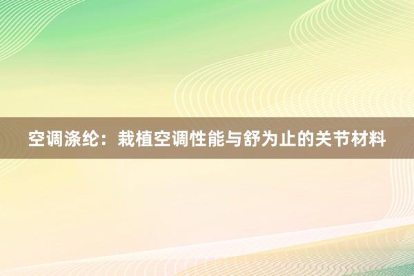 空调涤纶：栽植空调性能与舒为止的关节材料