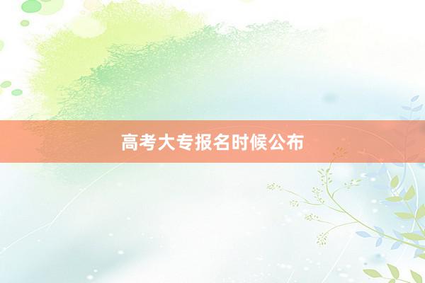 高考大专报名时候公布