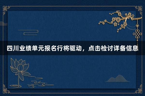 四川业绩单元报名行将驱动，点击检讨详备信息