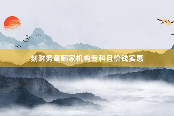 刻财务章哪家机构专科且价钱实惠