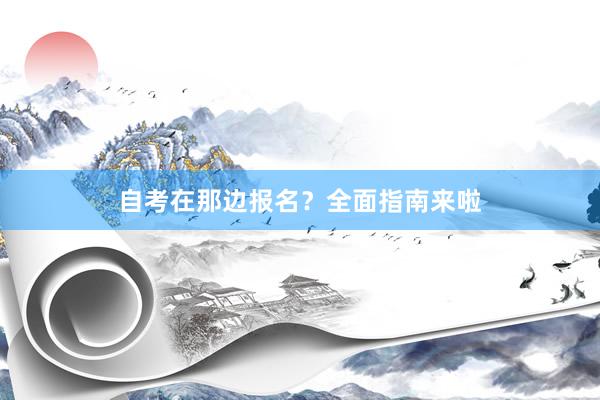 自考在那边报名？全面指南来啦