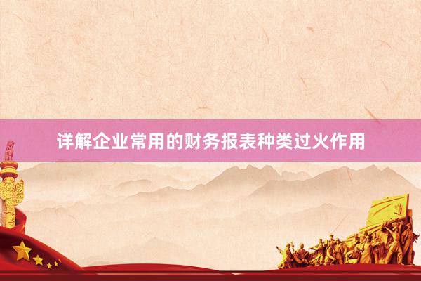 详解企业常用的财务报表种类过火作用