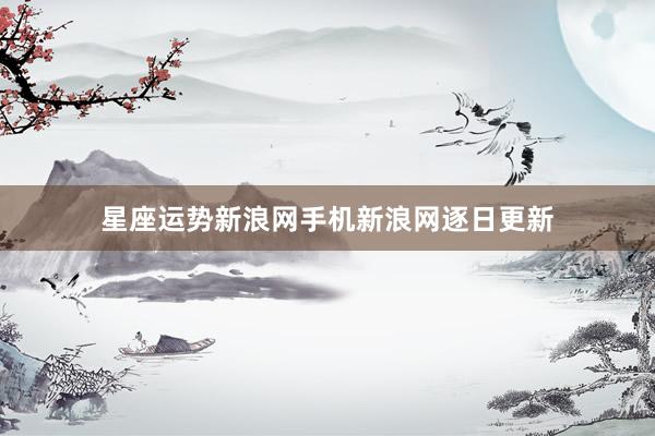星座运势新浪网手机新浪网逐日更新