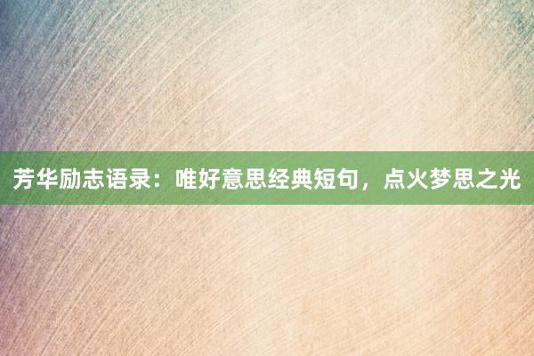 芳华励志语录：唯好意思经典短句，点火梦思之光