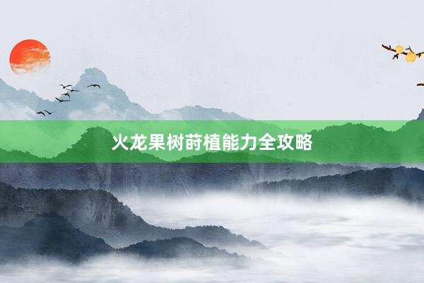 火龙果树莳植能力全攻略