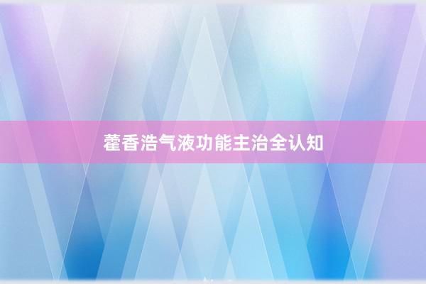 藿香浩气液功能主治全认知