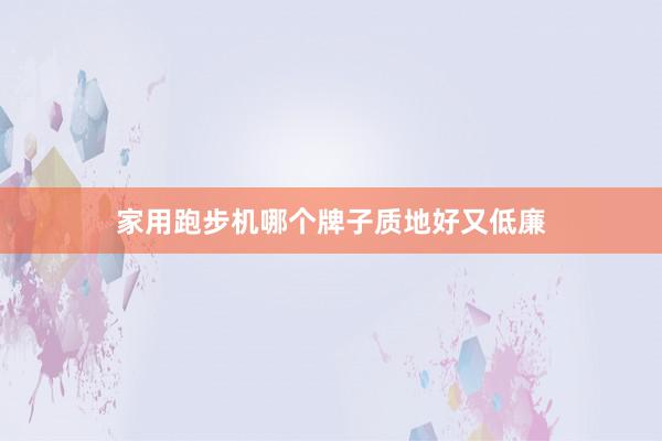 家用跑步机哪个牌子质地好又低廉